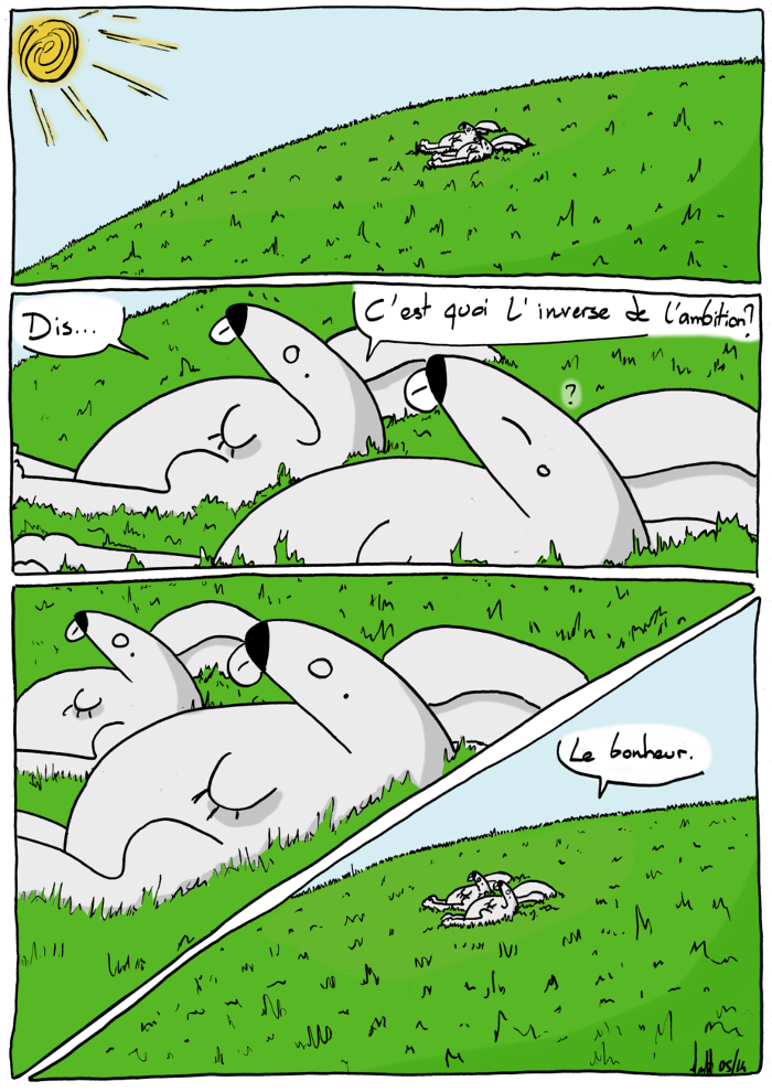 - Dis, c'est quoi l'inverse de l'ambition ?
(il réfléchit)
- Le bonheur.